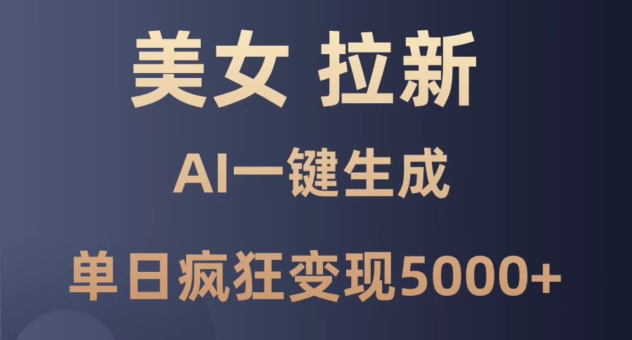 （14722期）美女暴力拉新，通过AI一键生成，单日疯狂变现5000+，纯小白一学就会！_生财有道创业项目网-生财有道