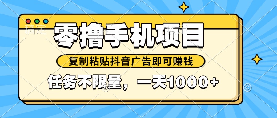 （14752期）2025年最新手机零撸小项目，复制粘贴抖音广告即可赚钱，平台大水，任务…_生财有道创业项目网-生财有道