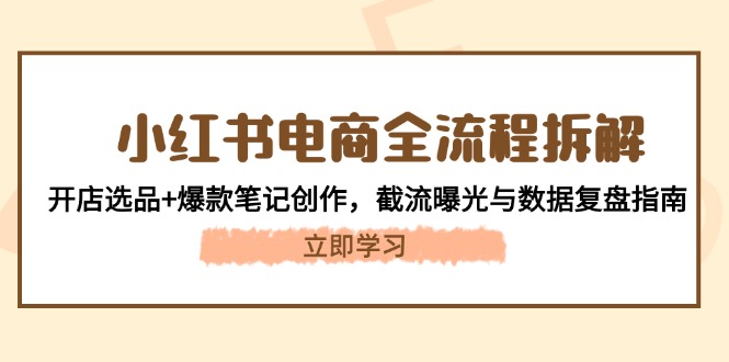 （14770期）小红书电商全流程拆解：开店选品+爆款笔记创作，截流曝光与数据复盘指南_生财有道创业项目网-生财有道