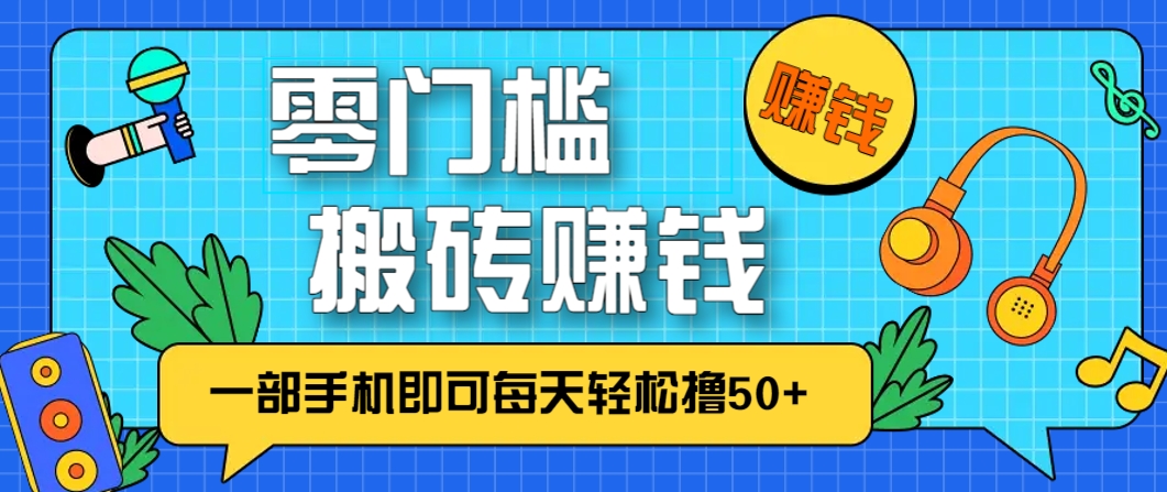 零成本零门槛，无脑搬砖赚钱项目，只需一部手机即可每天轻松撸50+_生财有道创业网-生财有道