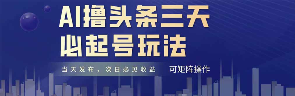 （14753期）AI撸头条三天必起号，纯原创情感故事，每天搬砖十分钟，小白复制粘贴月…_生财有道创业项目网-生财有道