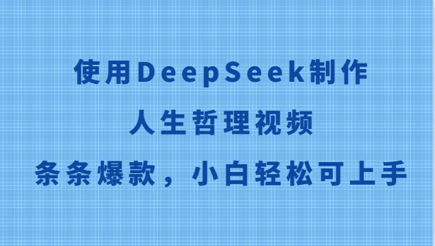 使用DeepSeek制作人生哲理视频，条条爆款，小白轻松可上手_生财有道创业网-生财有道