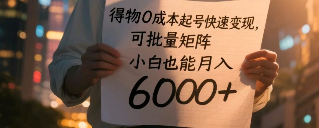 得物0成本起号快速变现，可批量矩阵，小白也能月入6000+_生财有道创业网-生财有道