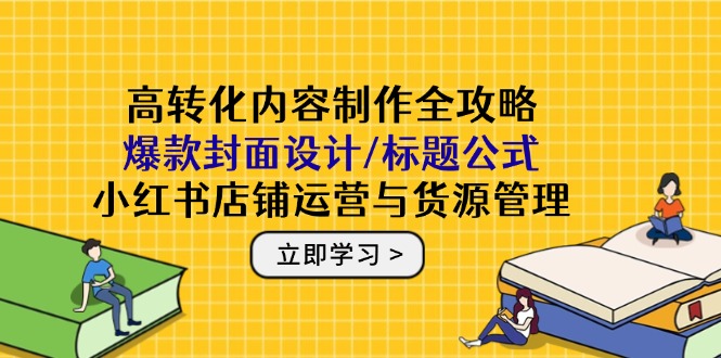 （14778期）高转化内容制作全攻略：爆款封面设计/标题公式，小红书店铺运营与货源管理_生财有道创业项目网-生财有道