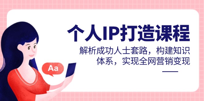 （14777期）个人IP打造课程，解析成功人士套路，构建知识体系，实现全网营销变现_生财有道创业项目网-生财有道