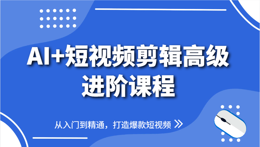 AI+短视频剪辑高级进阶课程，从入门到精通，打造爆款短视频_生财有道创业网-生财有道