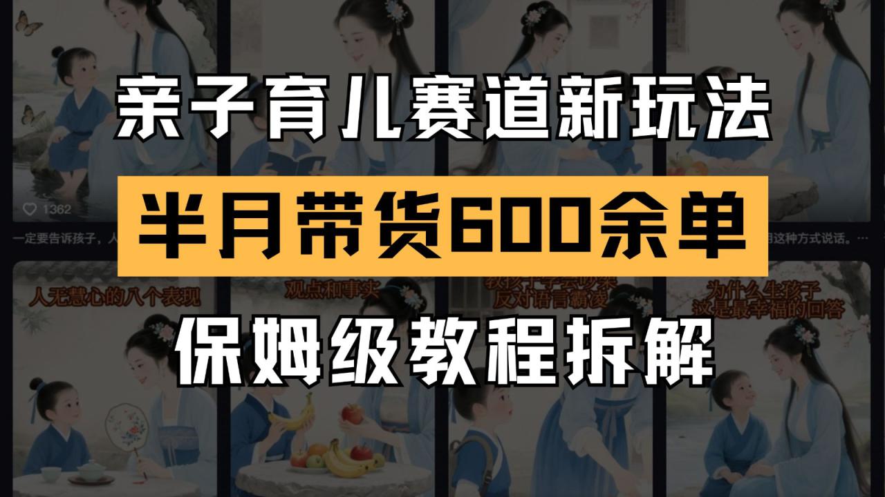 AI亲子育儿赛道新玩法  新号半个月带货600多单 保姆级教程拆解_生财有道创业网-生财有道