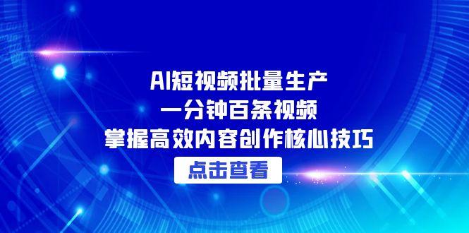 （15025期）AI短视频批量生产：一分钟百条视频，掌握高效内容创作核心技巧_生财有道创业项目网-生财有道