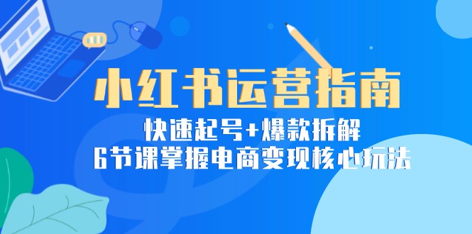 （15054期）小红书运营指南：快速起号+爆款拆解，6节课掌握电商变现核心玩法_生财有道创业项目网-生财有道
