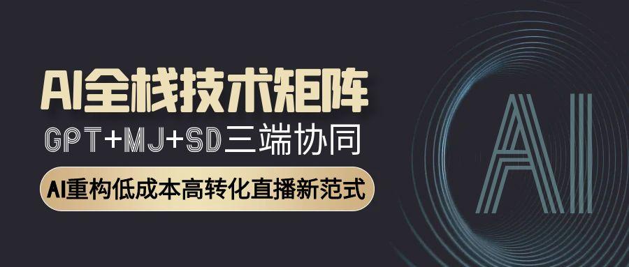 （15027期）AI全栈技术矩阵：GPT+MJ+SD三端协同，AI重构低成本高转化直播新范式_生财有道创业项目网-生财有道