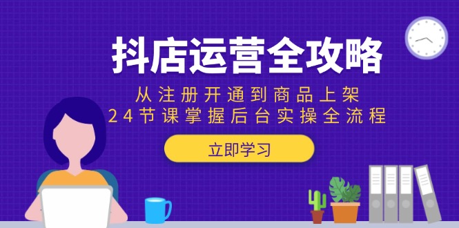（15057期）抖店运营全攻略：从注册开通到商品上架，24节课掌握后台实操全流程_生财有道创业项目网-生财有道