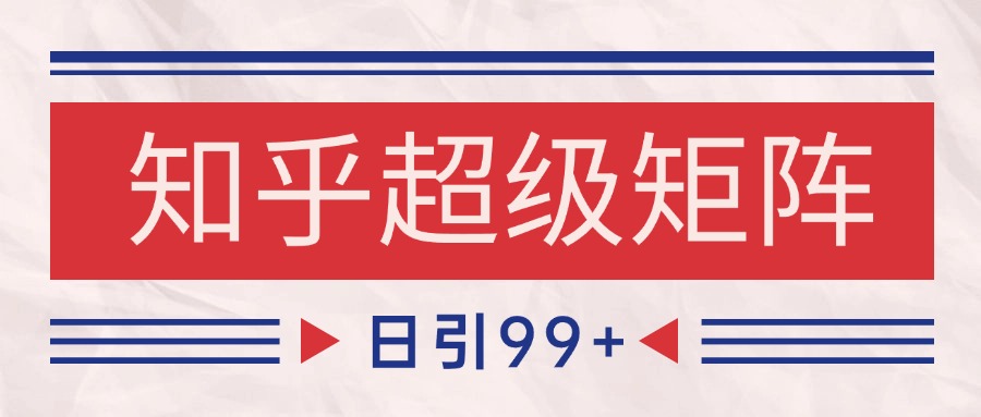 知乎超级矩阵玩法引流高质量精准粉SEO覆盖 日变现4000+_生财有道创业网-生财有道