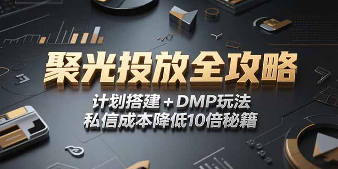 （15254期）2025小红书聚光投放全攻略，计划搭建+DMP玩法，私信成本降低10倍秘籍_生财有道创业项目网-生财有道