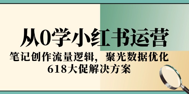 （15086期）从0学小红书运营，笔记创作流量逻辑，聚光数据优化，618大促解决方案_生财有道创业项目网-生财有道