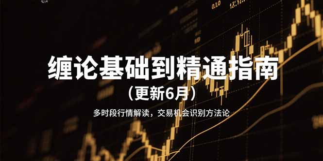 （15184期）缠论基础到精通指南（更新6月）多时段行情解读，交易机会识别方法论_生财有道创业项目网-生财有道
