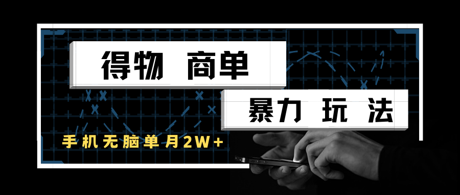 得物商单暴力玩法，一个账号单月2w+，手机无脑操作_生财有道创业网-生财有道