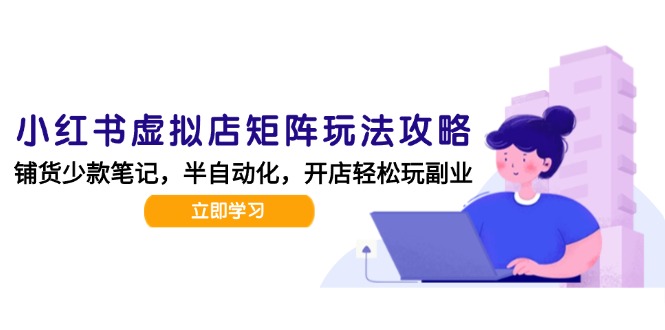（15120期）小红书虚拟店矩阵玩法-更新，AI批量制作笔记，半自动化运营日发20笔记攻略_生财有道创业项目网-生财有道
