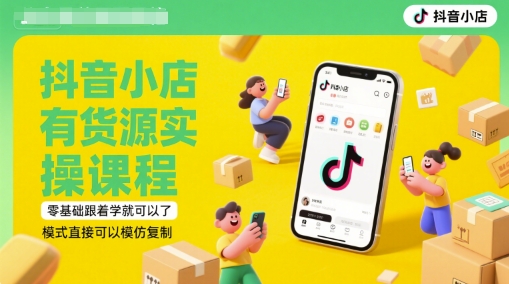 抖音小店有货源实操课程，零基础跟着学就可以了，模式直接可以模仿复制(更新6月)——生财有道创业项目网-生财有道
