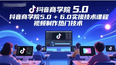 抖音商学院5.0+6.0实操技术课程，视频制作热门技术——生财有道创业项目网-生财有道