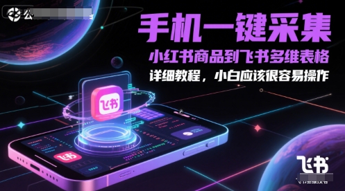 手机一键采集小红书商品到飞书多维表格，详细教程，小白应该很容易操作——生财有道创业项目网-生财有道