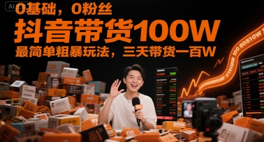 0基础，0粉丝，抖音带货100W，最简单粗暴玩法，三天带货一百W——生财有道创业项目网-生财有道