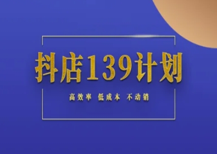 抖店139计划实录手册不动销起店实操方法论，高效率低成本不动销——生财有道创业项目网-生财有道