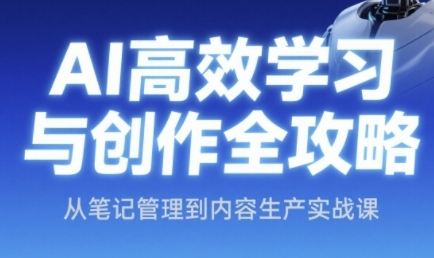AI高效学习与创作全攻略，从笔记管理到内容生产实战课——生财有道创业项目网-生财有道