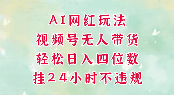 视频号无人直播带货，手机一挂自动爆单，AI网红玩法，带你解放双手，轻松日入四位数——生财有道创业项目网-生财有道