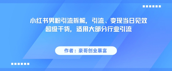 小红书男粉引流拆解，引流、变现当日见效超级干货，适用大部分行业引流——生财有道创业项目网-生财有道