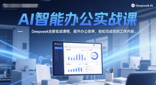AI智能办公实战课，Deepseek全新实战课程，提升办公效率，轻松完成你的工作内容——生财有道创业项目网-生财有道