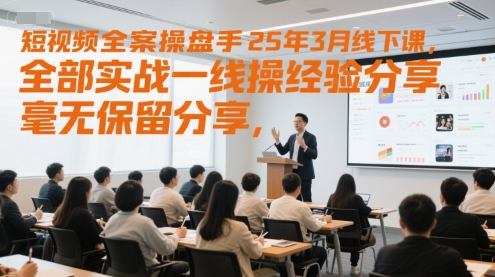 短视频全案操盘手25年3月线下课，全部实战一线操盘手经验分享，毫无保留分享，全是干货——生财有道创业项目网-生财有道