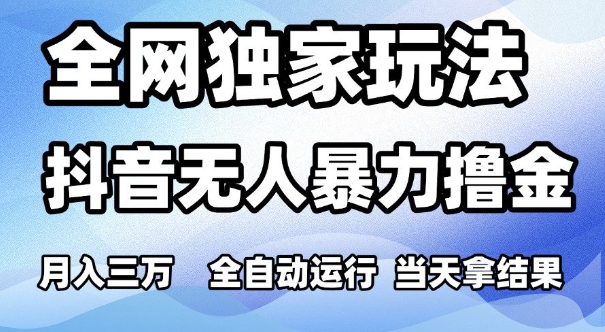 全网独家玩法，抖音无人暴力撸金，月入3W，全自动运行，当天拿结果，可矩阵【揭秘】——生财有道创业项目网-生财有道