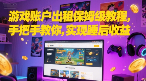 游戏账户出租保姆级教程，手把手教你，实现睡后收益——生财有道创业项目网-生财有道