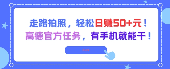 走路拍照，轻松日入50+!高德官方任务，有手机就能干——生财有道创业项目网-生财有道