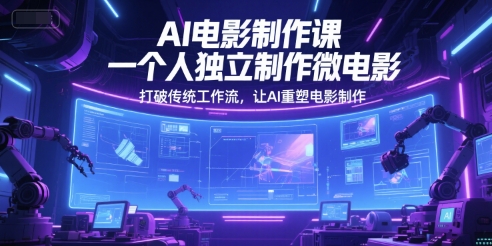 AI电影制作课，一个人独立制作微电影，打破传统工作流，让AI重塑电影制作——生财有道创业项目网-生财有道