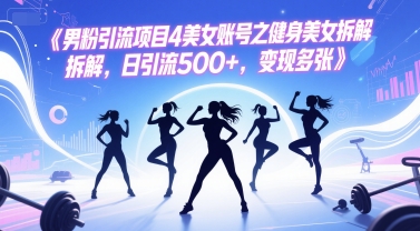 男粉引流项目4美女账号之健身美女拆解，日引流500+，变现多张——生财有道创业项目网-生财有道