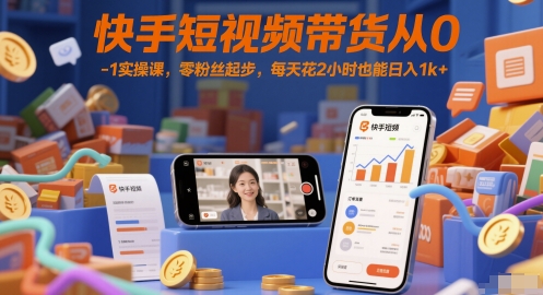 快手短视频带货从0-1实操课，零粉丝起步，每天花2小时也能日入1k+——生财有道创业项目网-生财有道