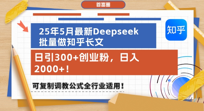 25年5月最新Deepseek批量做知乎长文，日引300+创业粉，日入1k+，可复制调教公式全行业适用——生财有道创业项目网-生财有道