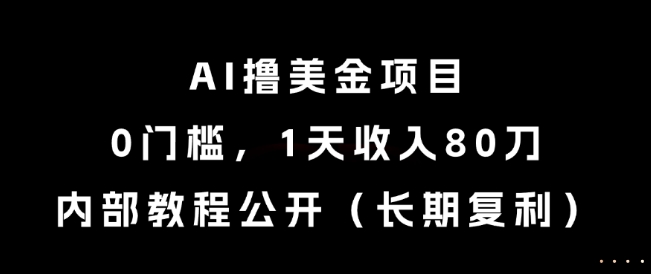 AI撸美金项目，0门槛，1天收入80刀，内部教程公开（长期复利）【揭秘】——生财有道创业项目网-生财有道