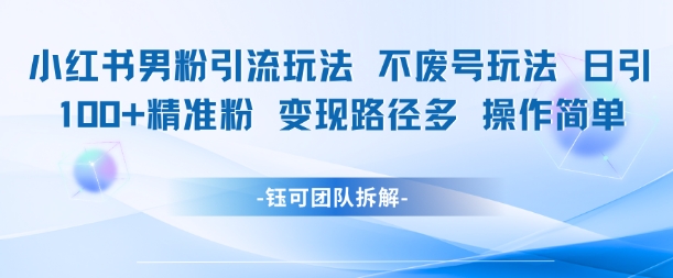 小红书男粉引流玩法不废号玩法日引100男粉变现路径多操作简单——生财有道创业项目网-生财有道