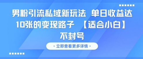 男粉引流私域新玩法，单日收益达10张的变现路子 【适合小白】不封号——生财有道创业项目网-生财有道