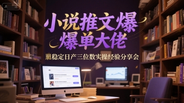 小说推文爆单大佬稳定日产三位数实操经验分享会——生财有道创业项目网-生财有道