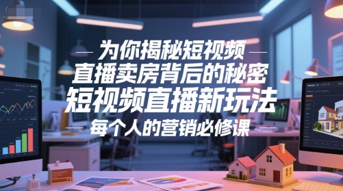 为你揭秘短视频直播卖房背后的秘密，短视频直播新玩法，每个人的营销必修课——生财有道创业项目网-生财有道