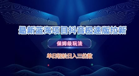 最新蓝海项目抖音极速版拉新，保姆级玩法，单日轻松日入三位数——生财有道创业项目网-生财有道