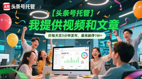 【头条号托管 】我提供视频和文章，你每天花5分钟发布，最高躺挣1W+【揭秘】——生财有道创业项目网-生财有道