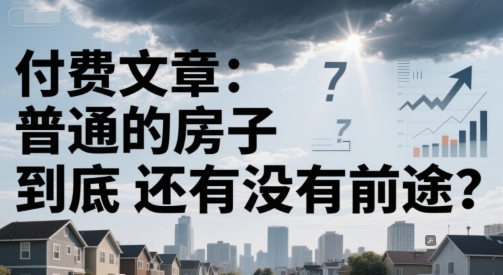 付费文章：普通的房子到底还有没有前途？——生财有道创业项目网-生财有道