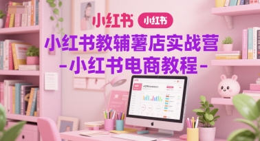 小红书教辅薯店实战营-小红书电商教程——生财有道创业项目网-生财有道