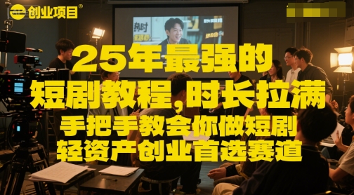 25年最强的短剧项目教程，时长拉满，手把手教会你做短剧，轻资产创业首选赛道——生财有道创业项目网-生财有道