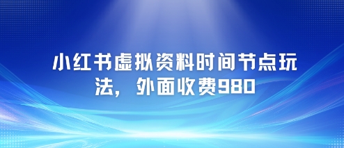 小红书虚拟资料时间节点玩法，外面收费980【附带项目教程】——生财有道创业项目网-生财有道