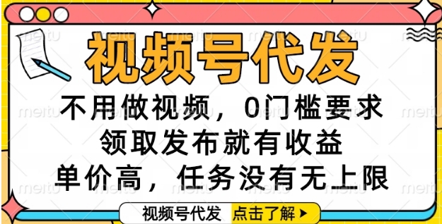 视频号代发，不用做视频，0门槛要求，领取发布就有收益，单价高，任务没有无上限【揭秘】——生财有道创业项目网-生财有道